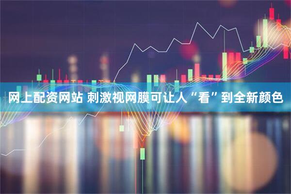 网上配资网站 刺激视网膜可让人“看”到全新颜色