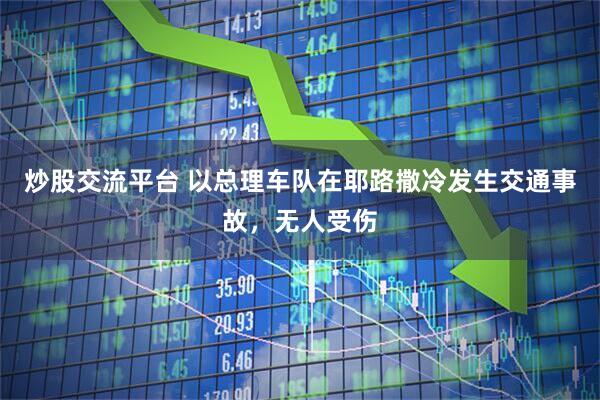 炒股交流平台 以总理车队在耶路撒冷发生交通事故，无人受伤
